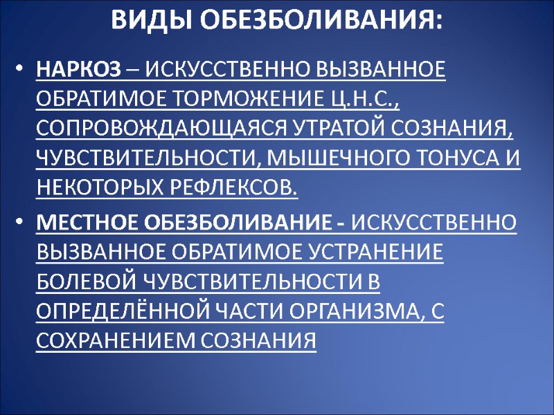 Виды обезболивания:  Наркоз – искусственно вызванное обратимое торможение Ц.Н.С., сопровождающаяся утратой сознания, чувствительности,